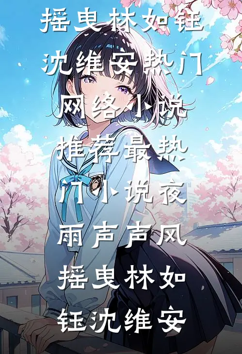 夜雨声声风摇曳(林如钰沈维安)热门网络小说推荐_最热门小说夜雨声声风摇曳(林如钰沈维安)