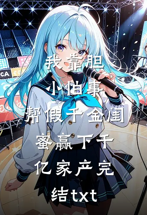 我靠胆小怕事，帮假千金闺蜜赢下千亿家产完结txt