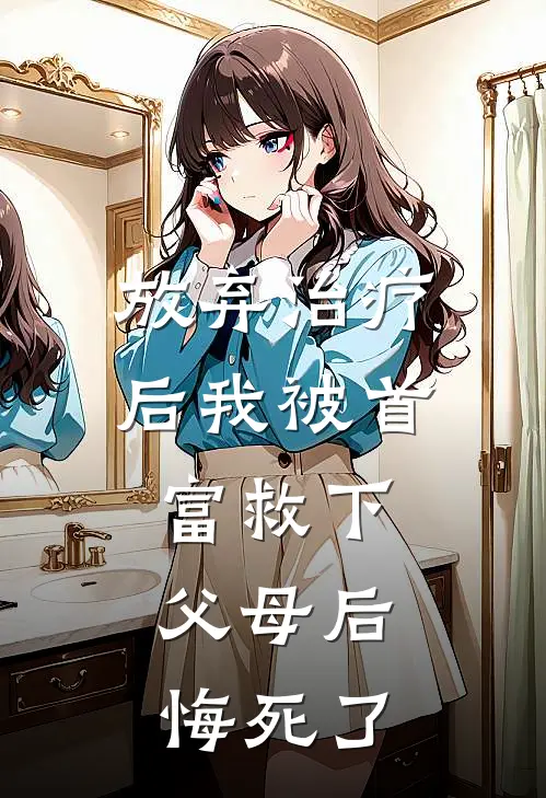 放弃治疗后我被首富救下，父母后悔死了