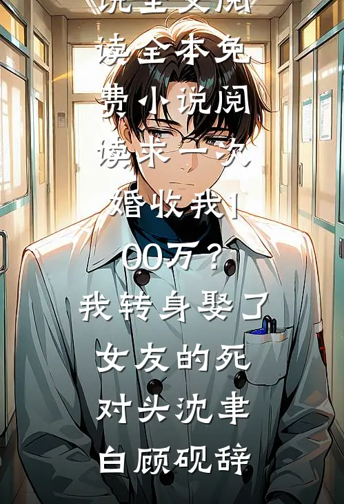 求一次婚收我100万？我转身娶了女友的死对头(沈聿白顾砚辞)免费小说全文阅读_全本免费小说阅读求一次婚收我100万？我转身娶了女友的死对头(沈聿白顾砚辞)