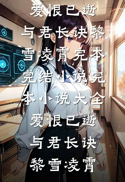 爱恨已逝，与君长诀(黎雪凌霄)完本完结小说_完本小说大全爱恨已逝，与君长诀(黎雪凌霄)