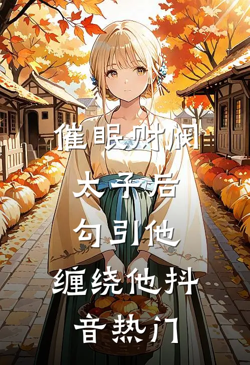 催眠财阀太子后，勾引他，缠绕他抖音热门