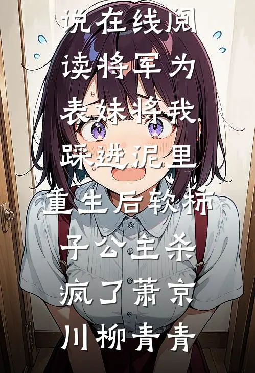 将军为表妹将我踩进泥里，重生后软柿子公主杀疯了萧京川柳青青完结小说免费阅读_热门小说在线阅读将军为表妹将我踩进泥里，重生后软柿子公主杀疯了萧京川柳青青
