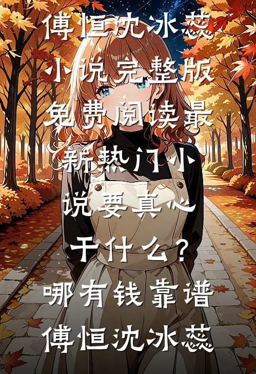 要真心干什么？哪有钱靠谱(傅恒沈冰蕊)小说完整版免费阅读_最新热门小说要真心干什么？哪有钱靠谱(傅恒沈冰蕊)