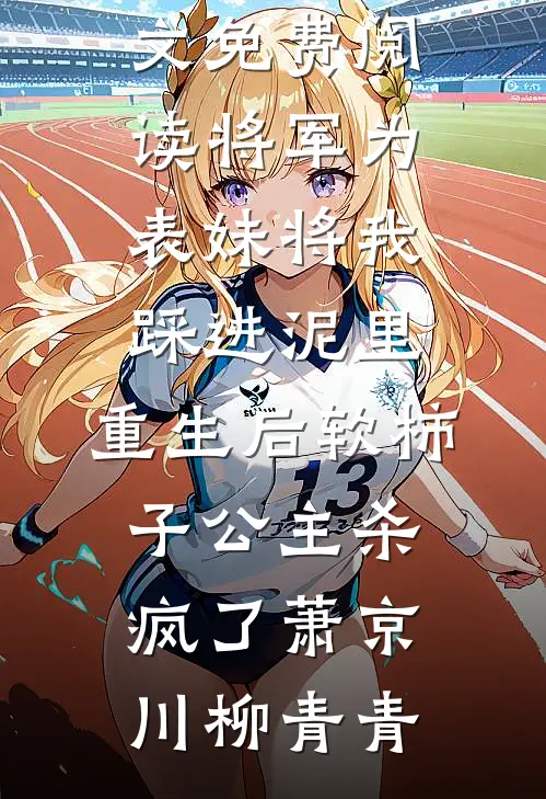 将军为表妹将我踩进泥里，重生后软柿子公主杀疯了萧京川柳青青完结版小说推荐_无弹窗全文免费阅读将军为表妹将我踩进泥里，重生后软柿子公主杀疯了萧京川柳青青