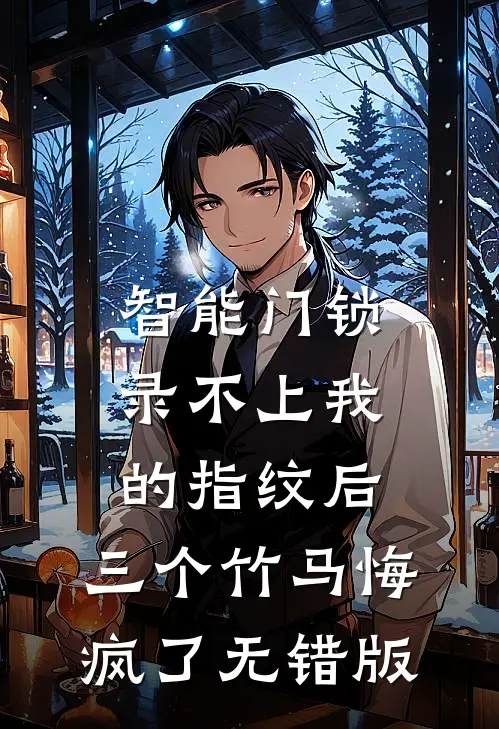 智能门锁录不上我的指纹后，三个竹马悔疯了无错版