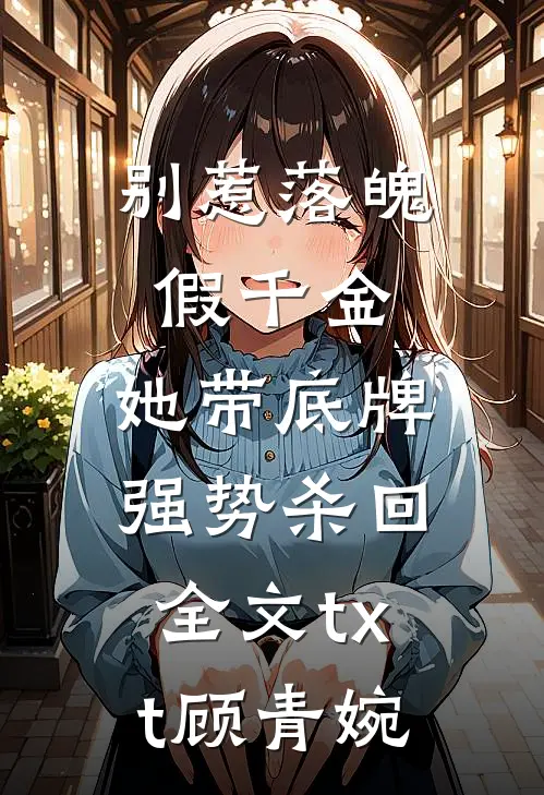 别惹落魄假千金，她带底牌强势杀回全文txt顾青婉
