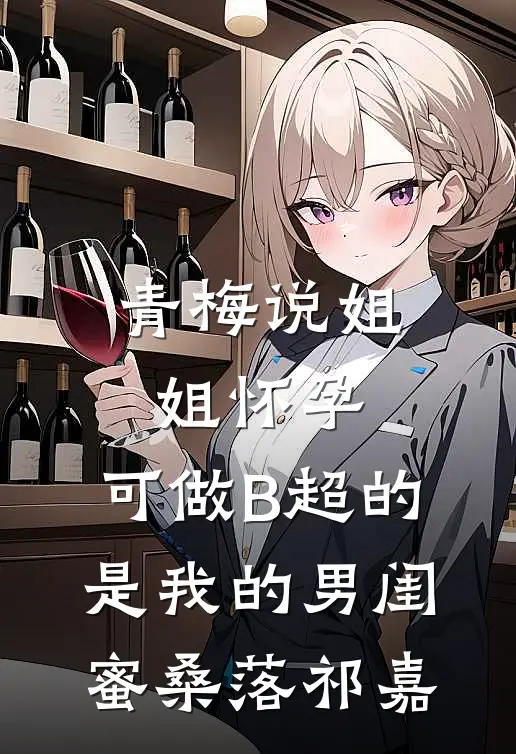 青梅说姐姐怀孕，可做B超的是我的男闺蜜桑落祁嘉