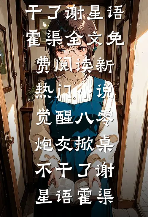 觉醒八零，炮灰掀桌不干了谢星语霍渠全文免费阅读_新热门小说觉醒八零，炮灰掀桌不干了谢星语霍渠