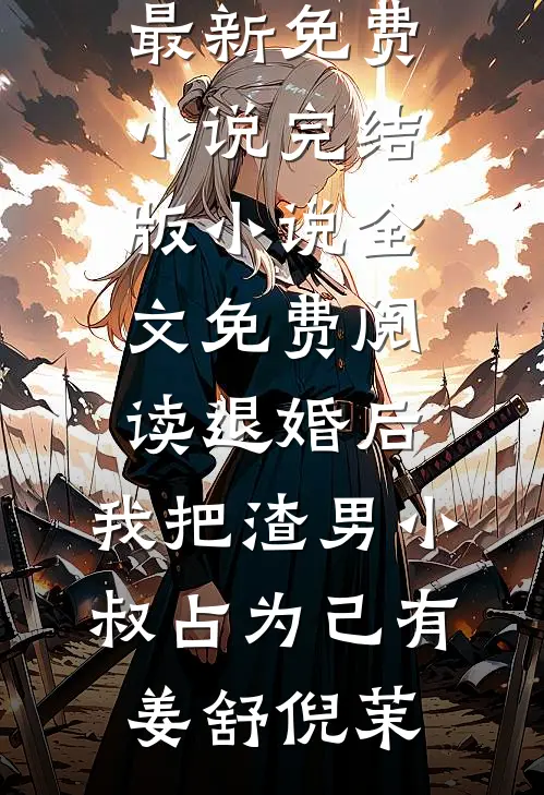 退婚后，我把渣男小叔占为己有姜舒倪茉最新免费小说_完结版小说全文免费阅读退婚后，我把渣男小叔占为己有姜舒倪茉