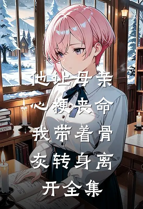 他让母亲心梗丧命，我带着骨灰转身离开全集
