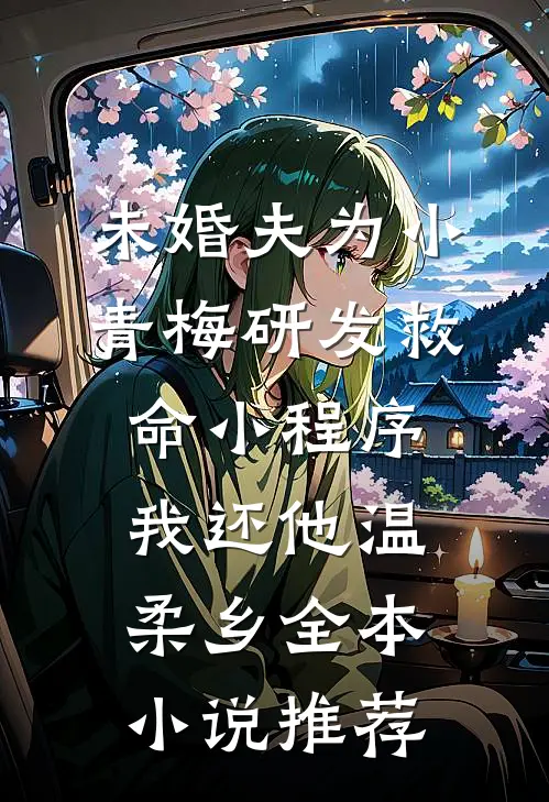未婚夫为小青梅研发救命小程序，我还他温柔乡全本小说推荐