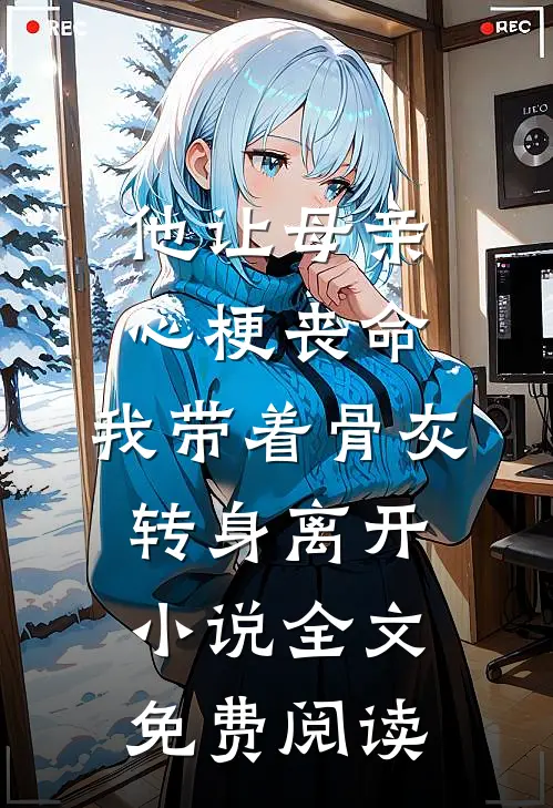 他让母亲心梗丧命，我带着骨灰转身离开小说全文免费阅读
