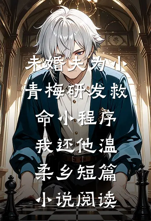 未婚夫为小青梅研发救命小程序，我还他温柔乡短篇小说阅读