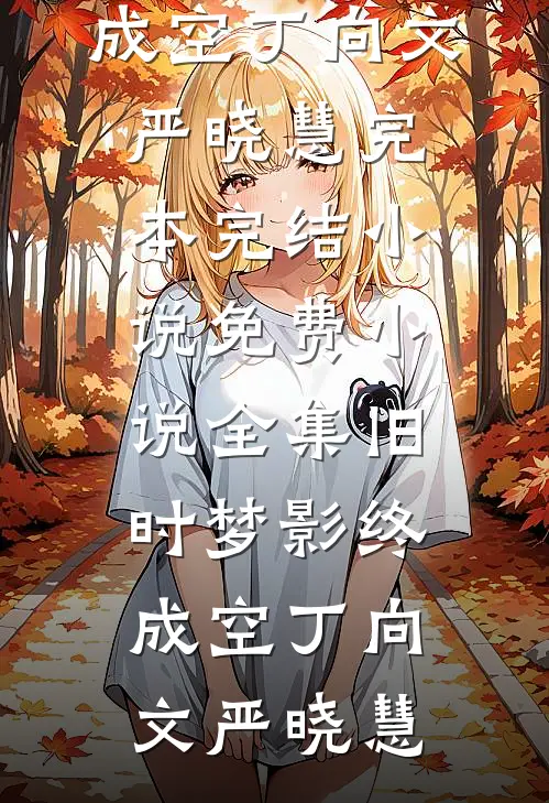 旧时梦影终成空丁向文严晓慧完本完结小说_免费小说全集旧时梦影终成空(丁向文严晓慧)