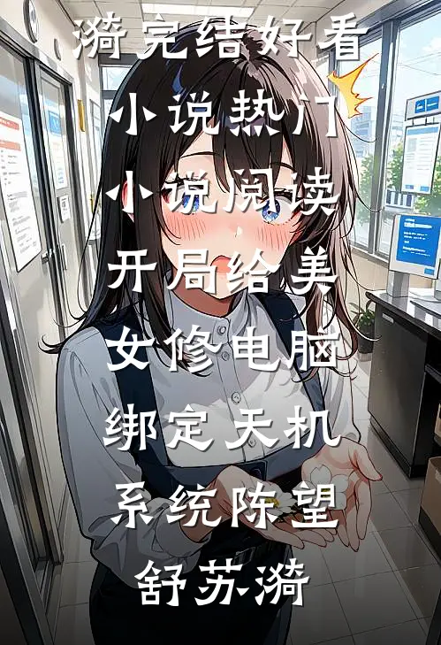 开局给美女修电脑，绑定天机系统(陈望舒苏漪)完结好看小说_热门小说阅读开局给美女修电脑，绑定天机系统陈望舒苏漪