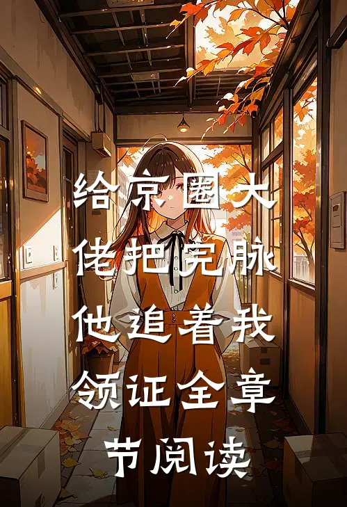 给京圈大佬把完脉，他追着我领证全章节阅读