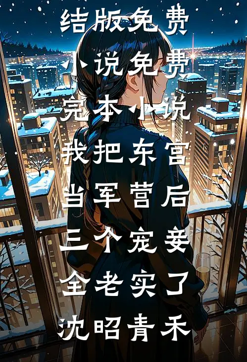 我把东宫当军营后，三个宠妾全老实了(沈昭青禾)完结版免费小说_免费完本小说我把东宫当军营后，三个宠妾全老实了沈昭青禾