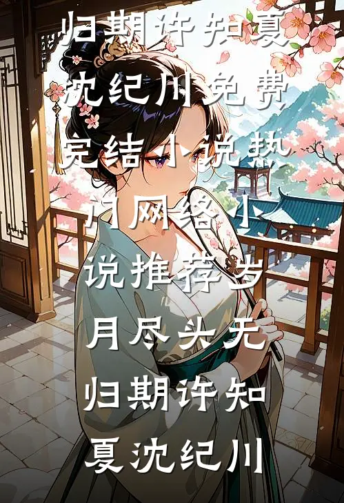 岁月尽头无归期许知夏沈纪川免费完结小说_热门网络小说推荐岁月尽头无归期(许知夏沈纪川)