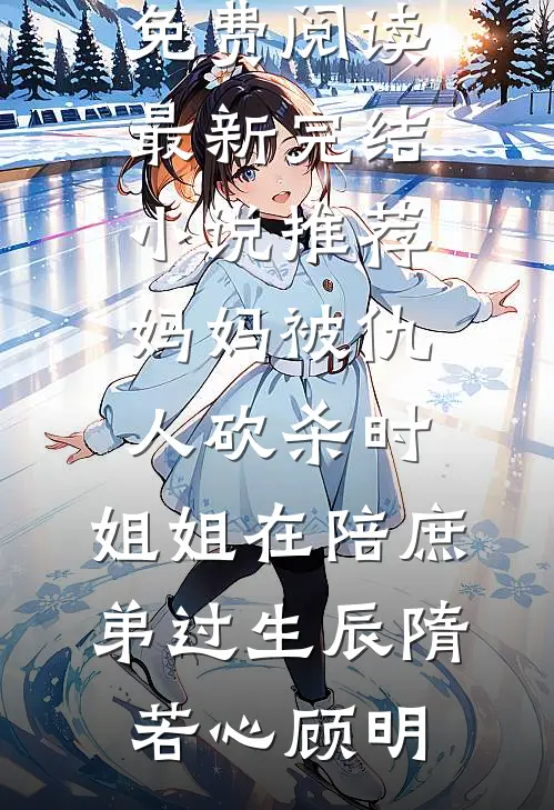 妈妈被仇人砍杀时，姐姐在陪庶弟过生辰隋若心顾明完结小说免费阅读_最新完结小说推荐妈妈被仇人砍杀时，姐姐在陪庶弟过生辰(隋若心顾明)