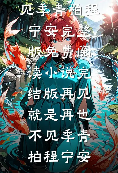 再见，就是再也不见季青柏程宁安完整版免费阅读_小说完结版再见，就是再也不见(季青柏程宁安)