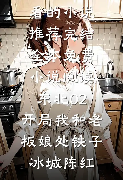 东北02：开局我和老板娘处铁子(冰城陈红)好看的小说推荐完结_全本免费小说阅读东北02：开局我和老板娘处铁子冰城陈红