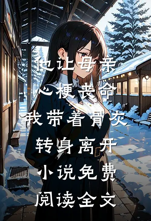 他让母亲心梗丧命，我带着骨灰转身离开小说免费阅读全文