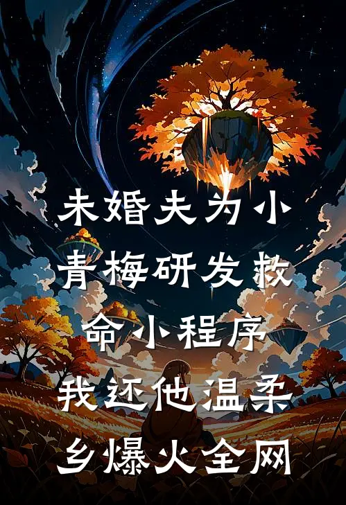 未婚夫为小青梅研发救命小程序，我还他温柔乡爆火全网