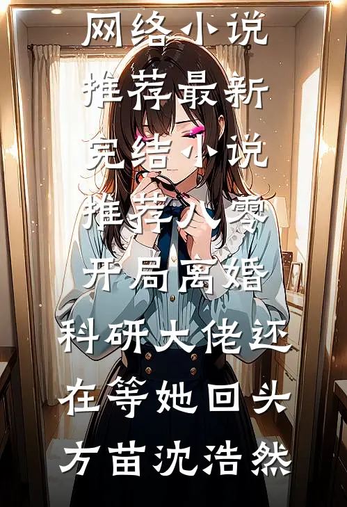 八零：开局离婚，科研大佬还在等她回头方苗沈浩然热门网络小说推荐_最新完结小说推荐八零：开局离婚，科研大佬还在等她回头(方苗沈浩然)
