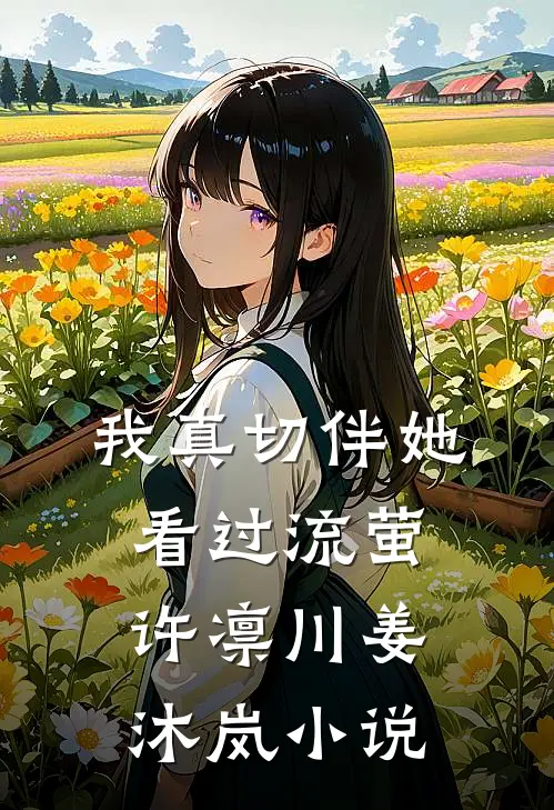 我真切伴她看过流萤许凛川姜沐岚小说
