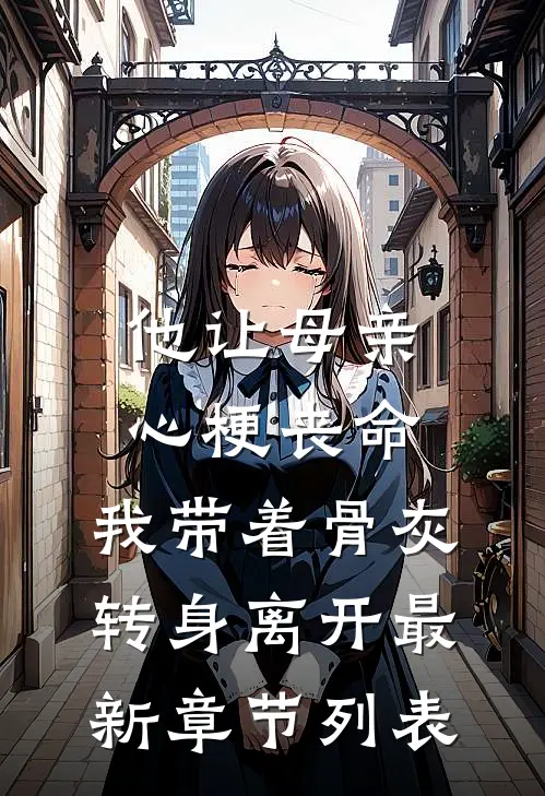 他让母亲心梗丧命，我带着骨灰转身离开最新章节列表