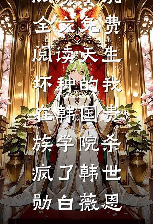 天生坏种的我在韩国贵族学院杀疯了韩世勋白薇恩完本小说免费阅读_小说全文免费阅读天生坏种的我在韩国贵族学院杀疯了(韩世勋白薇恩)
