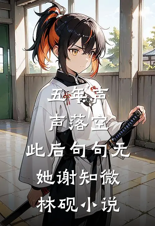 五年声声落空，此后句句无她谢知微林砚小说