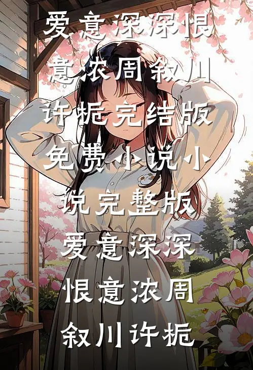 爱意深深恨意浓周叙川许栀完结版免费小说_小说完整版爱意深深恨意浓周叙川许栀