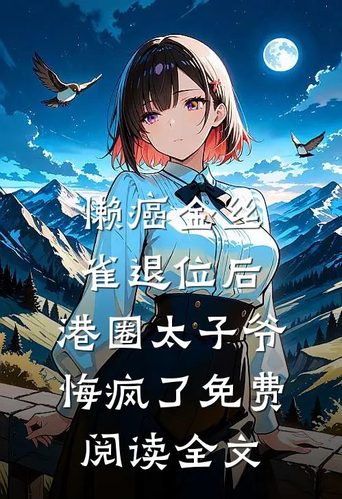 懒癌金丝雀退位后，港圈太子爷悔疯了免费阅读全文