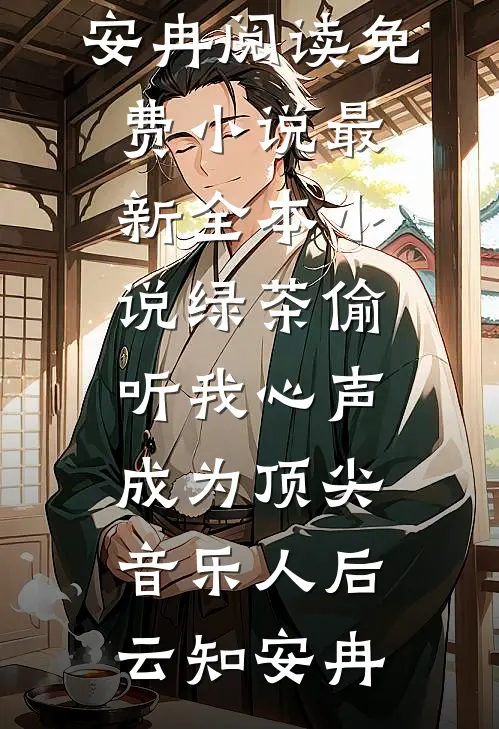 绿茶偷听我心声，成为顶尖音乐人后云知安冉阅读免费小说_最新全本小说绿茶偷听我心声，成为顶尖音乐人后(云知安冉)