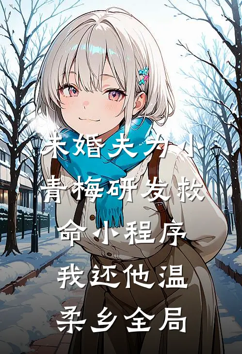 未婚夫为小青梅研发救命小程序，我还他温柔乡全局