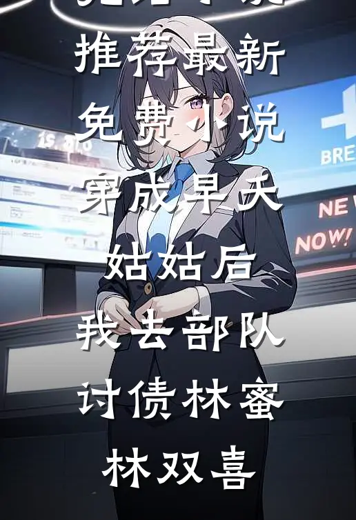 穿成早夭姑姑后，我去部队讨债林蜜林双喜已完结小说推荐_最新免费小说穿成早夭姑姑后，我去部队讨债(林蜜林双喜)