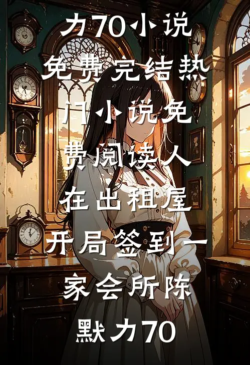 人在出租屋，开局签到一家会所(陈默力70)小说免费完结_热门小说免费阅读人在出租屋，开局签到一家会所(陈默力70)