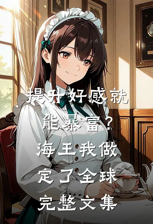 提升好感就能暴富？海王我做定了全球完整文集