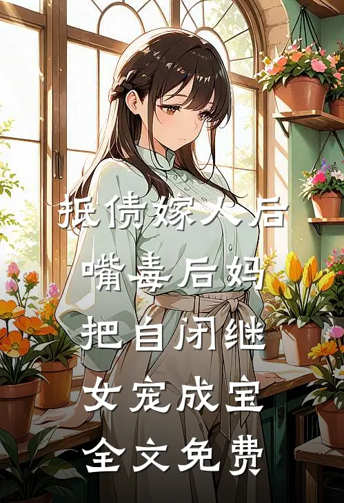 抵债嫁人后，嘴毒后妈把自闭继女宠成宝全文免费