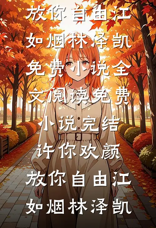 许你欢颜，放你自由(江如烟林泽凯)免费小说全文阅读_免费小说完结许你欢颜，放你自由江如烟林泽凯