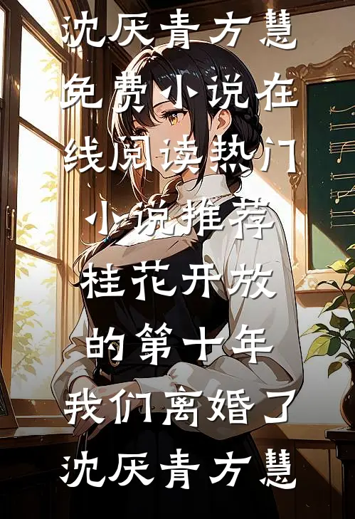 桂花开放的第十年，我们离婚了沈厌青方慧免费小说在线阅读_热门小说推荐桂花开放的第十年，我们离婚了(沈厌青方慧)