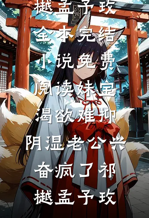 妹宝渴欲难抑，阴湿老公兴奋疯了(祁樾孟予玫)全本完结小说_免费阅读妹宝渴欲难抑，阴湿老公兴奋疯了(祁樾孟予玫)