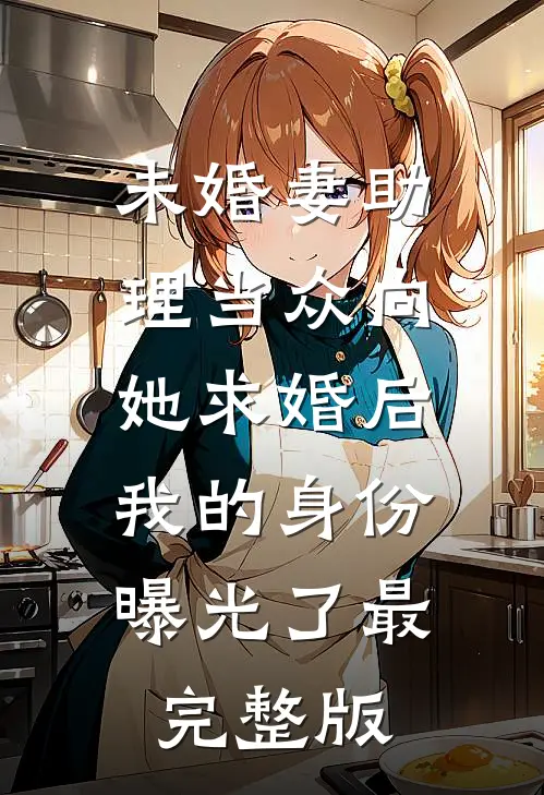 未婚妻助理当众向她求婚后，我的身份曝光了最完整版