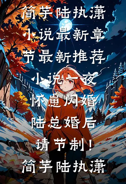 一夜怀崽闪婚，陆总婚后请节制！(简芋陆执潇)小说最新章节_最新推荐小说一夜怀崽闪婚，陆总婚后请节制！简芋陆执潇