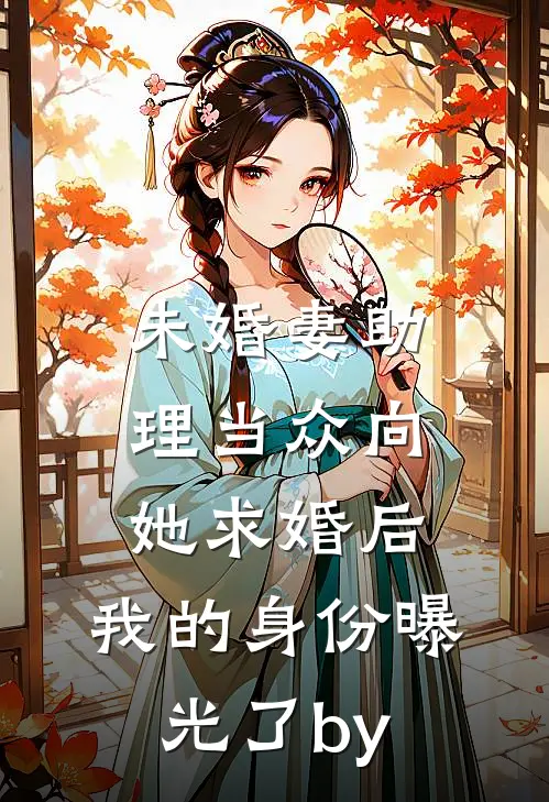 未婚妻助理当众向她求婚后，我的身份曝光了by
