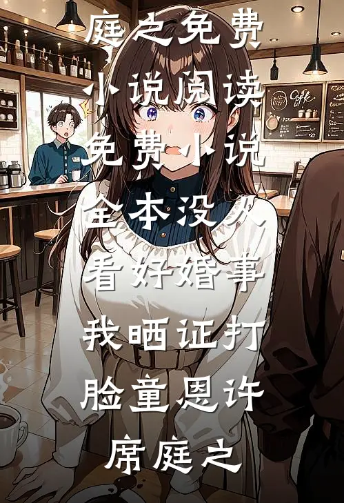 没人看好婚事，我晒证打脸童恩许席庭之免费小说阅读_免费小说全本没人看好婚事，我晒证打脸童恩许席庭之