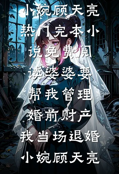 婆婆要帮我管理婚前财产，我当场退婚小婉顾天亮热门完本小说_免费阅读婆婆要帮我管理婚前财产，我当场退婚小婉顾天亮