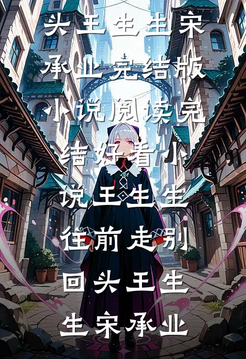王生生，往前走别回头(王生生宋承业)完结版小说阅读_完结好看小说王生生，往前走别回头(王生生宋承业)